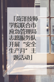 菏泽技师学院联合市应急管理局志愿服务队开展“安全生产月”主题活动