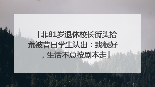 菲81岁退休校长街头拾荒被昔日学生认出：我很好，生活不总按剧本走