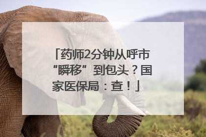 药师2分钟从呼市“瞬移”到包头？国家医保局：查！