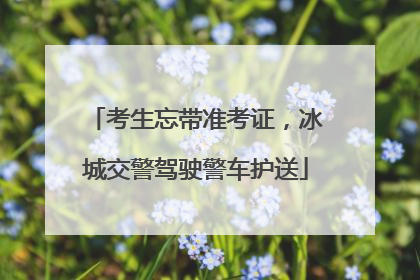 考生忘带准考证，冰城交警驾驶警车护送
