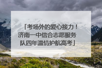 考场外的爱心接力！济南一中信合志愿服务队四年温情护航高考