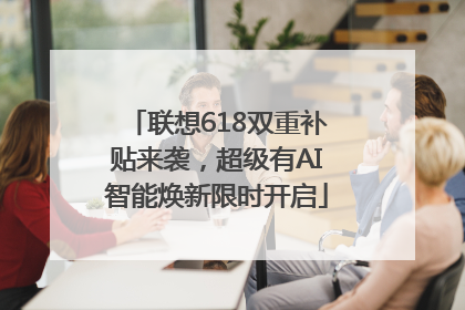 联想618双重补贴来袭，超级有AI智能焕新限时开启