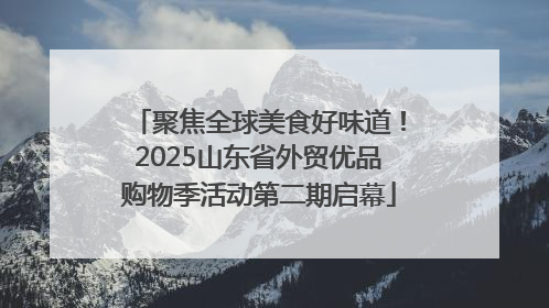 聚焦全球美食好味道！2025山东省外贸优品购物季活动第二期启幕