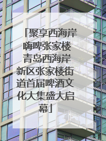 聚享西海岸 嗨啤张家楼 青岛西海岸新区张家楼街道首届啤酒文化大集盛大启幕