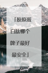 胶原蛋白肽哪个牌子最好最安全