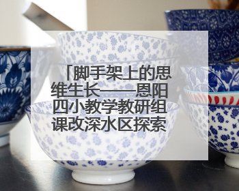 脚手架上的思维生长——恩阳四小教学教研组课改深水区探索纪实