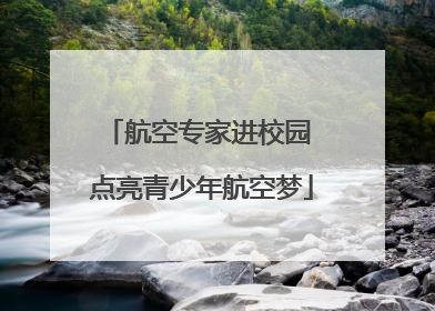 航空专家进校园 点亮青少年航空梦