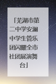芜湖市第二中学安澜中学生管乐团闪耀全市社团展演舞台