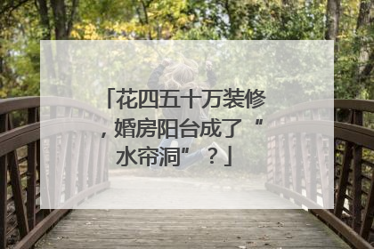 花四五十万装修，婚房阳台成了“水帘洞”？