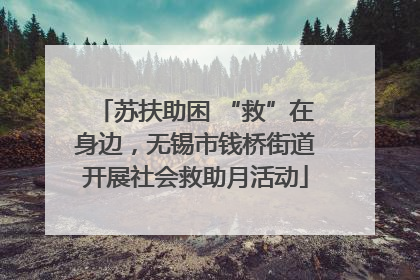 苏扶助困 “救”在身边，无锡市钱桥街道开展社会救助月活动