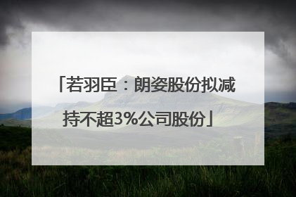 若羽臣：朗姿股份拟减持不超3%公司股份