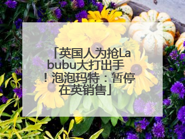 英国人为抢Labubu大打出手！泡泡玛特：暂停在英销售