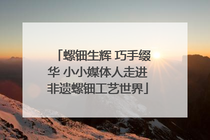 螺钿生辉 巧手缀华 小小媒体人走进非遗螺钿工艺世界