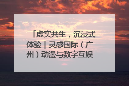 虚实共生，沉浸式体验｜灵感国际（广州）动漫与数字互娱出口展招商启动