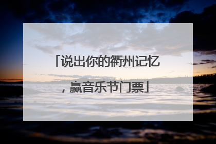 说出你的衢州记忆，赢音乐节门票