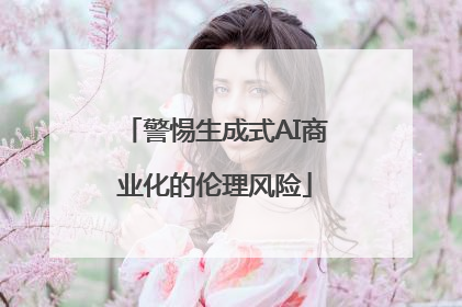 警惕生成式AI商业化的伦理风险