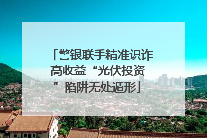 警银联手精准识诈 高收益“光伏投资”陷阱无处遁形