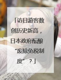 访日游客数创历史新高，日本政府酝酿“废除免税制度”？