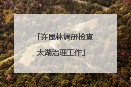 许昆林调研检查太湖治理工作