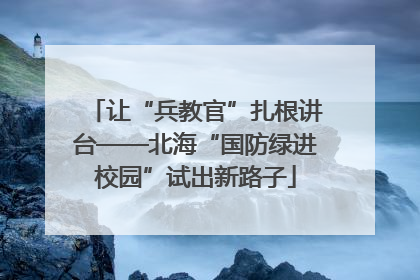 让“兵教官”扎根讲台——北海“国防绿进校园”试出新路子