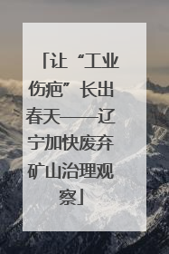 让“工业伤疤”长出春天——辽宁加快废弃矿山治理观察