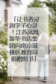 让书香浸润学子心灵！江苏凤凰新华书店集团向南京鼓楼区教育局捐赠图书