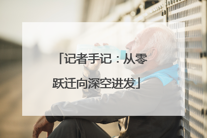记者手记：从零跃迁向深空进发