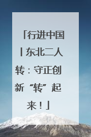 行进中国丨东北二人转：守正创新“转”起来！