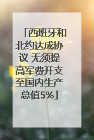西班牙和北约达成协议 无须提高军费开支至国内生产总值5%