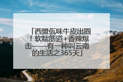 西盟佤味牛皮出圈！软糯筋道+香辣爆击——有一种叫云南的生活之365天