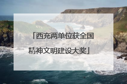 西充两单位获全国精神文明建设大奖