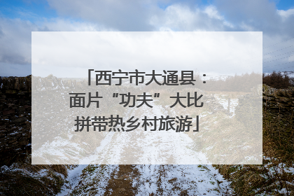 西宁市大通县：面片“功夫”大比拼带热乡村旅游