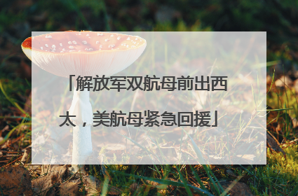 解放军双航母前出西太，美航母紧急回援