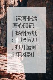 运河非遗 匠心印记｜扬州剪纸：一把剪刀，打开运河千年风韵