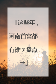 这些年，河南首富都有谁？盘点→