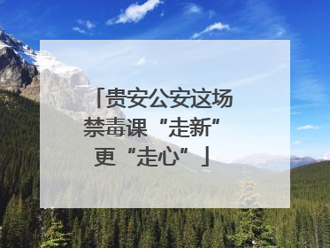 贵安公安这场禁毒课“走新”更“走心”