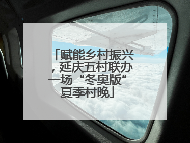 赋能乡村振兴，延庆五村联办一场“冬奥版”夏季村晚