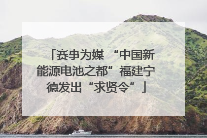 赛事为媒 “中国新能源电池之都”福建宁德发出“求贤令”