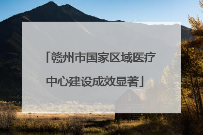 赣州市国家区域医疗中心建设成效显著