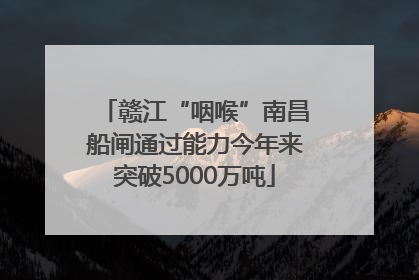 赣江“咽喉”南昌船闸通过能力今年来突破5000万吨