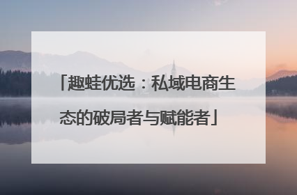 趣蛙优选：私域电商生态的破局者与赋能者