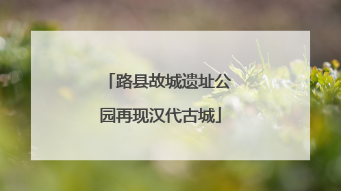 路县故城遗址公园再现汉代古城