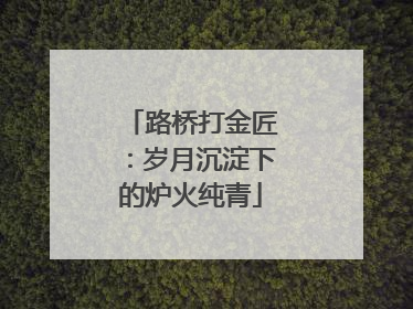 路桥打金匠：岁月沉淀下的炉火纯青