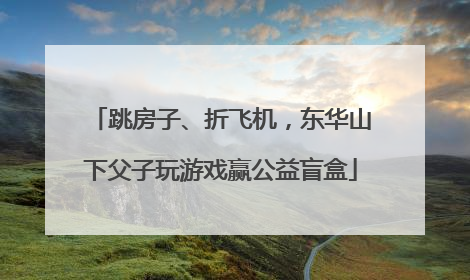 跳房子、折飞机，东华山下父子玩游戏赢公益盲盒