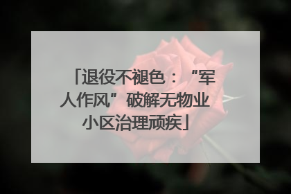 退役不褪色：“军人作风”破解无物业小区治理顽疾