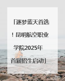 逐梦蓝天首选！昆明航空职业学院2025年首届招生启动