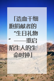 造血干细胞捐献者的“生日礼物”——重启陌生人的生命时钟