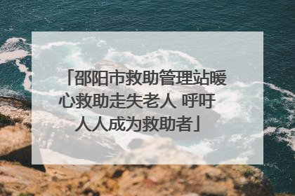 邵阳市救助管理站暖心救助走失老人 呼吁人人成为救助者