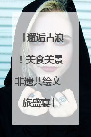 邂逅古浪！美食美景非遗共绘文旅盛宴