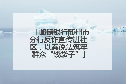 邮储银行随州市分行反诈宣传进社区，以案说法筑牢群众“钱袋子”